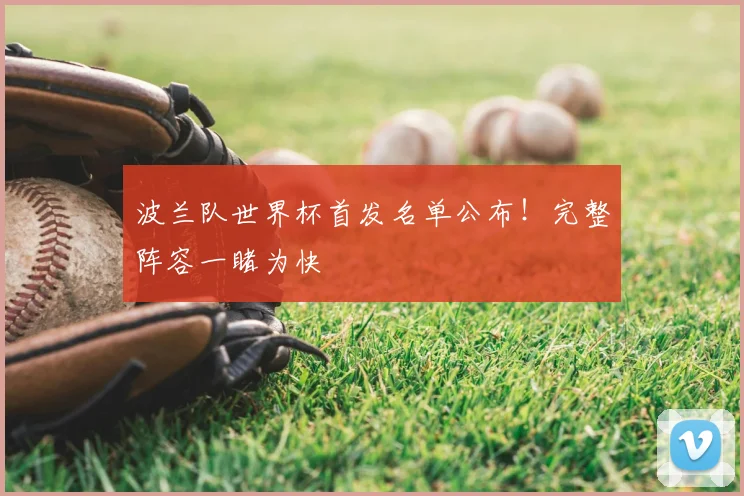 波兰队世界杯首发名单公布!完整阵容一睹为快