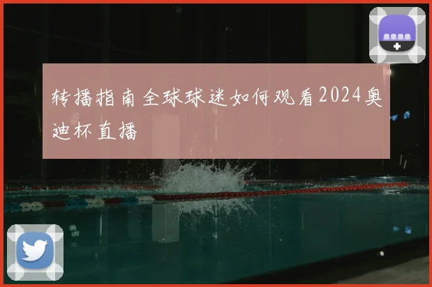 转播指南全球球迷如何观看2024奥迪杯直播